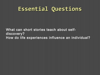 Essential QuestionsEssential Questions
What can short stories teach about self-
discovery?
How do life experiences influence an individual?
 