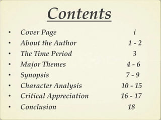 Contents
•   Cover Page                  i
•   About the Author          1-2
•   The Time Period             3
•   Major Themes              4-6
•   Synopsis                 7-9
•   Character Analysis      10 - 15
•   Critical Appreciation   16 - 17
•   Conclusion                18
 