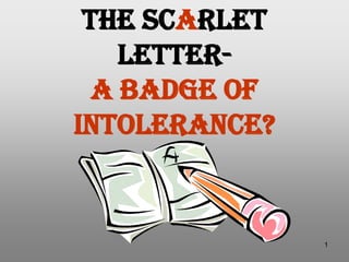 The ScArlet
    Letter-
  a Badge of
Intolerance?


               1
 