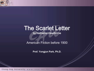 The Scarlet Letter
by Nathaniel Hawthorne

American Fiction before 1900
Prof. Yongjun Park, Ph.D.

 