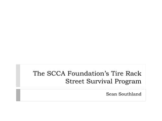 The SCCA Foundation’s Tire Rack
Street Survival Program
Sean Southland
 