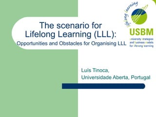 Luís Tinoca, Universidade Aberta, Portugal The scenario for  Lifelong Learning (LLL):     Opportunities and Obstacles for Organising LLL   