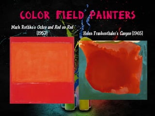 Color Field Painters
Mark Rothko’s Ochre and Red on Red
(1957) Helen Frankenthaler’s Canyon (1965)
 