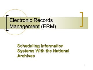 Electronic Records Management (ERM) Scheduling Information Systems With the National Archives 
