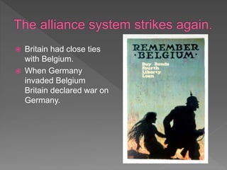 Britain had close ties
with Belgium.
 When Germany
invaded Belgium
Britain declared war on
Germany.
 