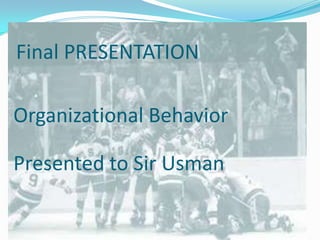 Final PRESENTATION

Organizational Behavior

Presented to Sir Usman
 