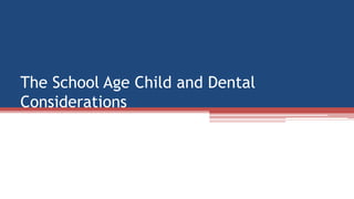 The School Age Child and Dental
Considerations
 
