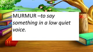 MURMUR –to say
something in a low quiet
voice.
 