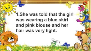1.She was told that the girl
was wearing a blue skirt
and pink blouse and her
hair was very light.
 