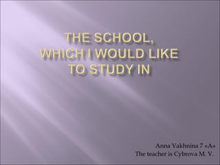Anna Vakhnina 7 «A»
The teacher is Cybrova M. V.
 