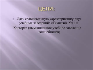  Дать сравнительную характеристику двух
учебных заведений: «Гимназия №1» и
Хогвартс (вымышленное учебное заведение
волшеб...