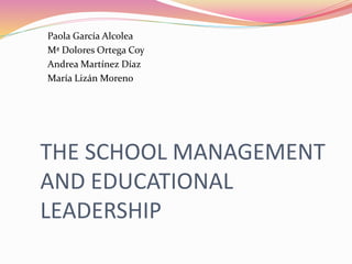 THE SCHOOL MANAGEMENT
AND EDUCATIONAL
LEADERSHIP
Paola García Alcolea
Mª Dolores Ortega Coy
Andrea Martínez Díaz
María Lizán Moreno
 