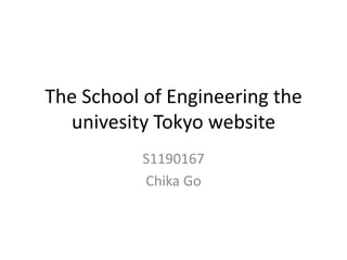 The School of Engineering the
univesity Tokyo website
S1190167
Chika Go

 