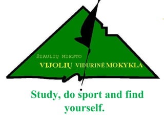 Study, do sport and find 
yourself. 
 