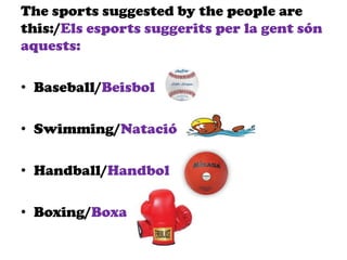 The sports suggested by the people are
this:/Els esports suggerits per la gent són
aquests:
• Baseball/Beisbol
• Swimming/Natació
• Handball/Handbol
• Boxing/Boxa
 