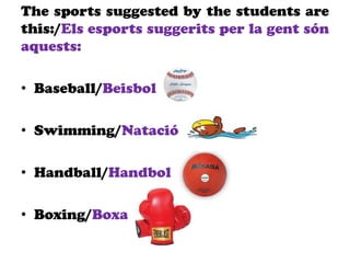The sports suggested by the students are
this:/Els esports suggerits per la gent són
aquests:
• Baseball/Beisbol
• Swimming/Natació
• Handball/Handbol
• Boxing/Boxa
 