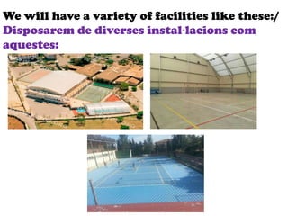 We will have a variety of facilities like these:/
Disposarem de diverses instal·lacions com
aquestes:
 