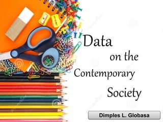 Data
on the
Contemporary
Society
Dimples L. Globasa
 