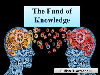 The Fund of
Knowledge
Rufino B. Ardiano III
 