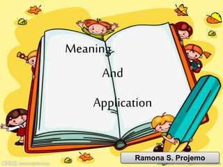 Meaning
And
Application
Ramona S. Projemo
 