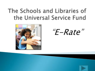 The Schools and Libraries of the Universal Service Fund “E-Rate” 