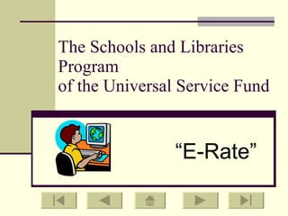 The Schools and Libraries Program  of the Universal Service Fund “ E-Rate” 