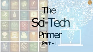 The
Sci-Tech
Primer
Part -1
 