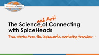 The Science of Connecting
with SpiceHeads
and Art!	
  
^	
  
True stories from the Spiceworks marketing trenches 	
  
 