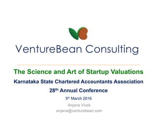 Startup Valuations: The Science and Art of..
KSCAA 28th Annual Conference
5th March 2016
Anjana Vivek
beanie@venturebean.com
 
