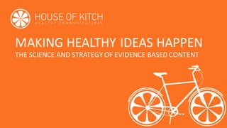 MAKING	HEALTHY	IDEAS	HAPPEN
THE	SCIENCE	AND	STRATEGY	OF	EVIDENCE	BASED	CONTENT
 