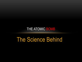 The Science Behind
THE ATOMIC BOMB
 