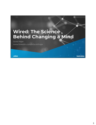 1
Wired: The Science
Behind Changing a Mind
Scott Hajer
www.linkedin.com/in/scotthajer
1
 