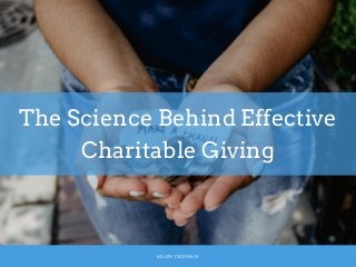 The Science Behind Effective
Charitable Giving
ADAM CROMAN
 