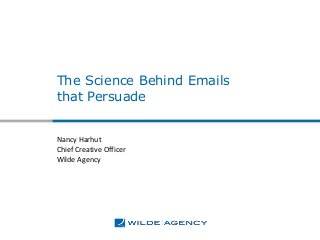 The Science Behind Emails
that Persuade
Nancy Harhut
Chief Creative Officer
Wilde Agency
 