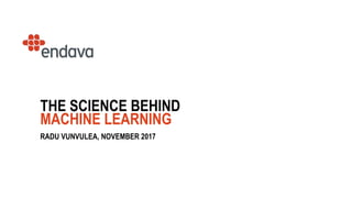 1
THE SCIENCE BEHIND
MACHINE LEARNING
RADU VUNVULEA, NOVEMBER 2017
 