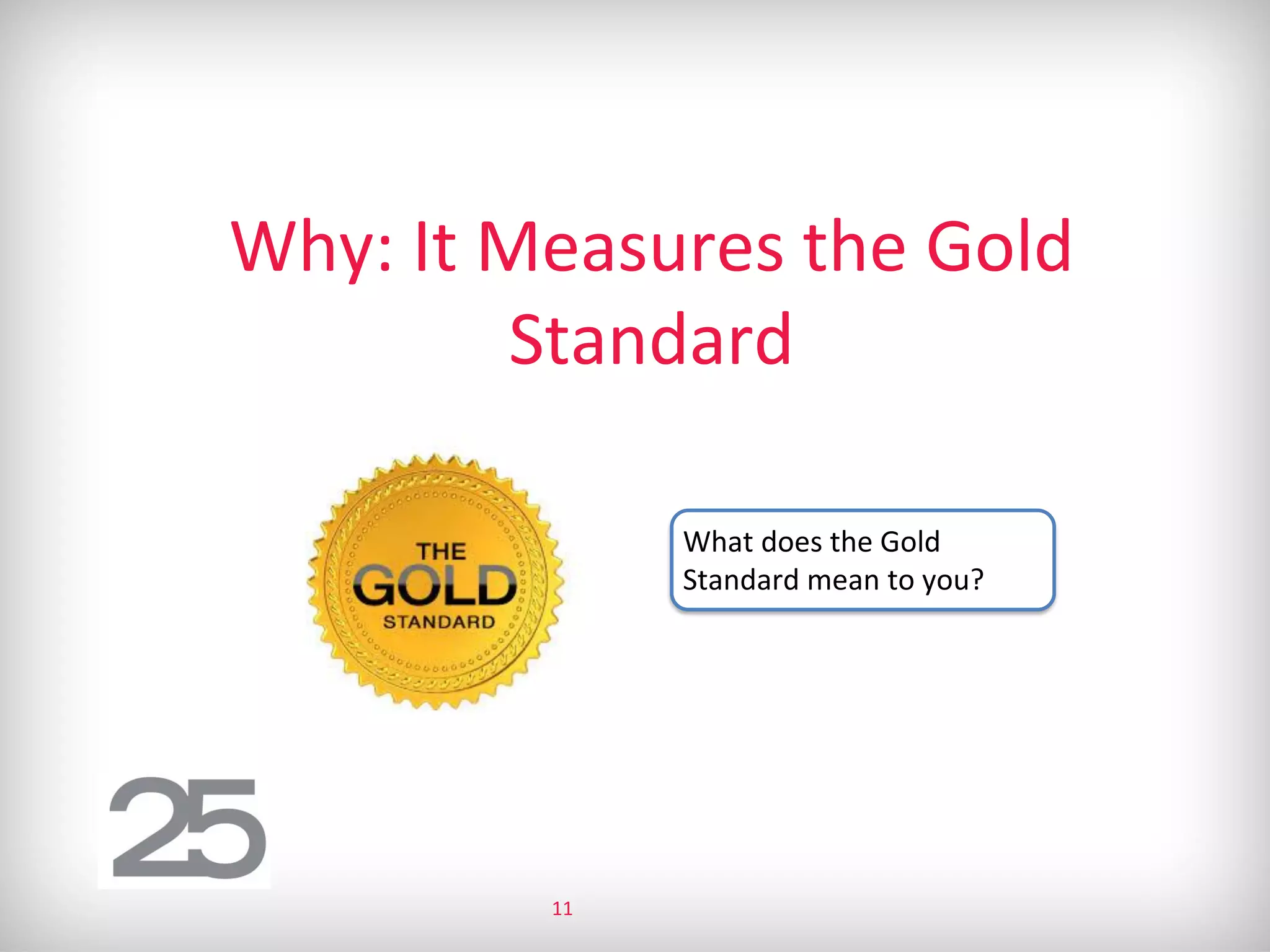 Why: It Measures the Gold
Standard
What does the Gold
Standard mean to you?
11
 