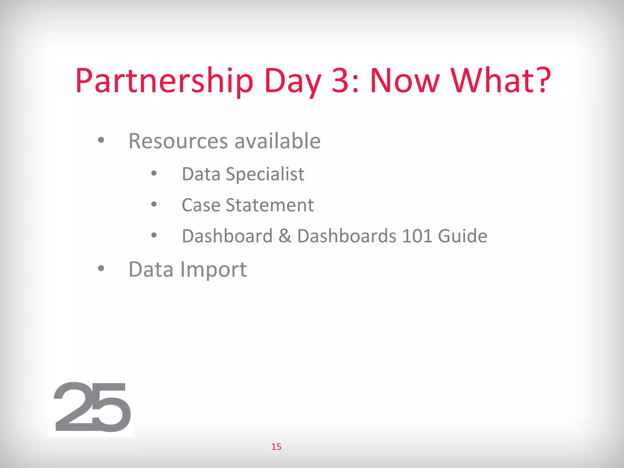 Partnership Day 3: Now What?
• Resources available
• Data Specialist
• Case Statement
• Dashboard & Dashboards 101 Guide
• Data Import
15
 