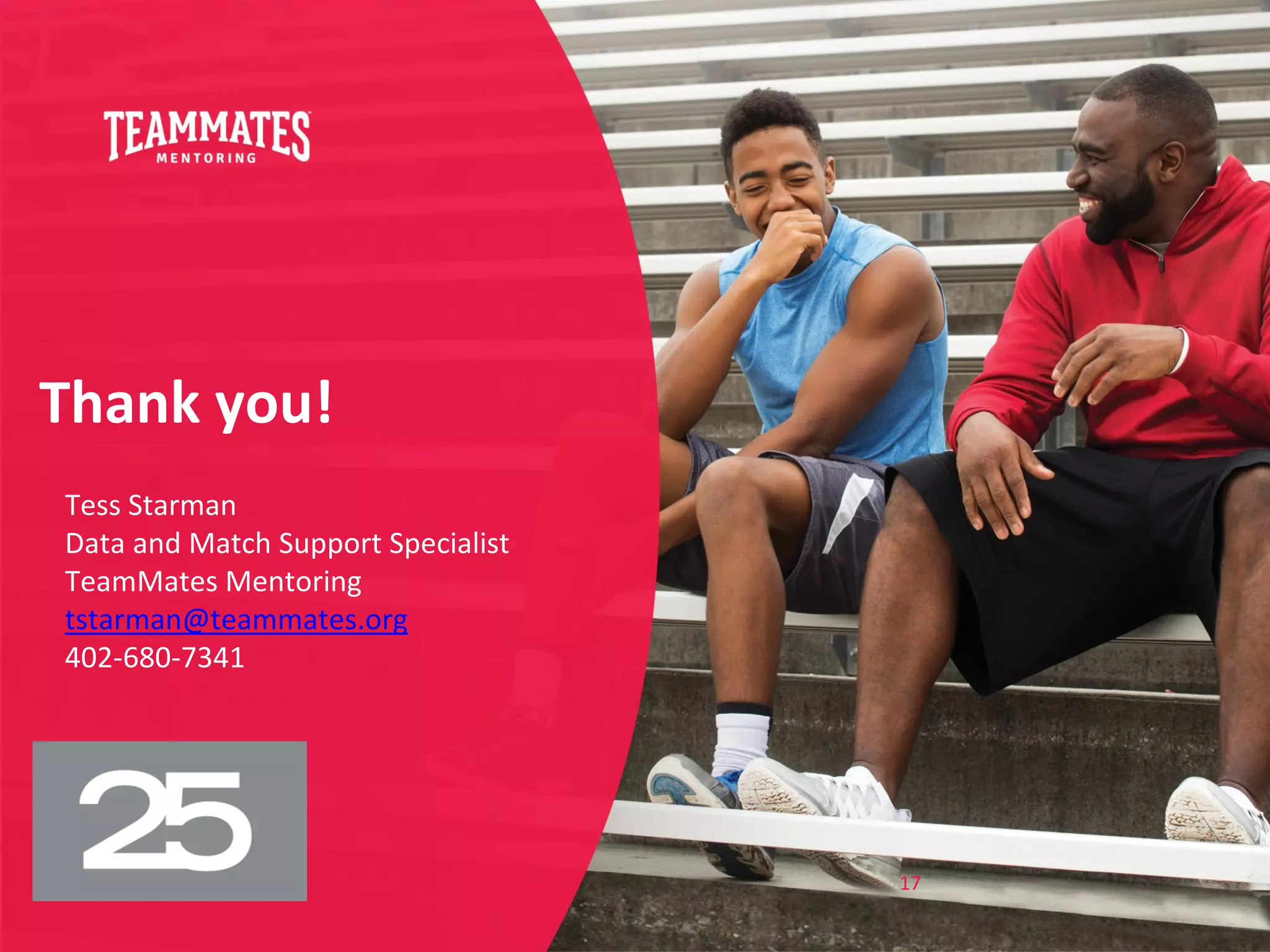 Thank you!
Tess Starman
Data and Match Support Specialist
TeamMates Mentoring
tstarman@teammates.org
402-680-7341
17
 