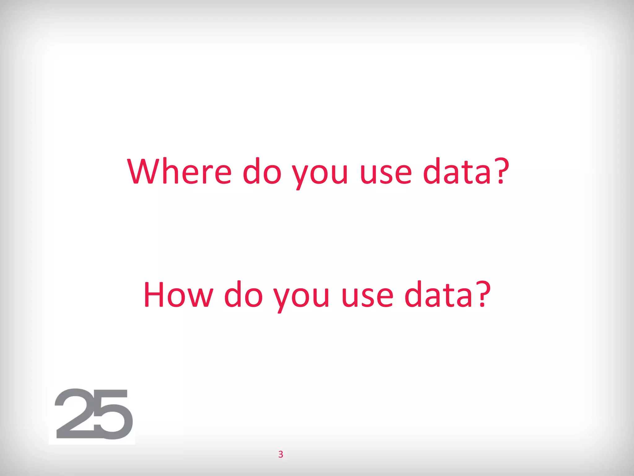 Where do you use data?
How do you use data?
3
 