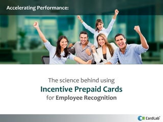 The science behind using
Incentive Prepaid Cards
for Employee Recognition
Accelerating Performance:
 