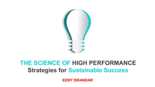 EDDY ISKANDAR
THE SCIENCE OF HIGH PERFORMANCE
Strategies for Sustainable Success
 