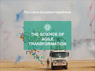 THE SCIENCE OF
AGILE
TRANSFORMATION
The Latest Accepted Hypothesis
 