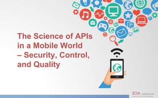 The Science of APIs
in a Mobile World
– Security, Control,
and Quality
 