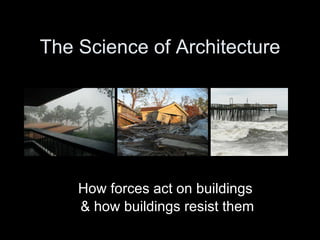 The Science of Architecture How forces act on buildings & how buildings resist them 