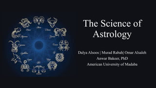 The Science of
Astrology
Dalya Alsoos | Murad Rabah| Omar Alsaleh
Anwar Bakeer, PhD
American University of Madaba
 