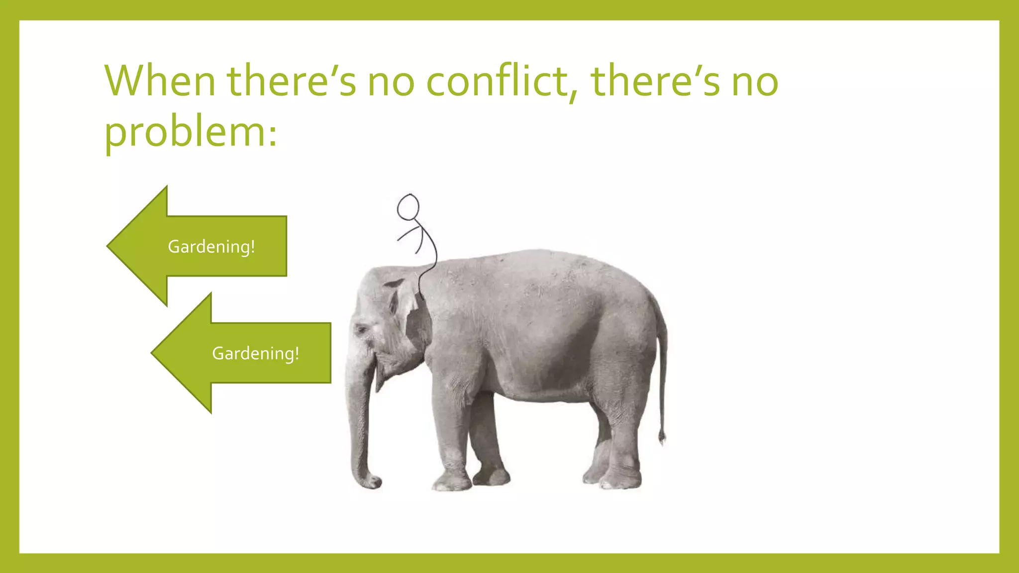 When there’s no conflict, there’s no
problem:
Gardening!
Gardening!
 