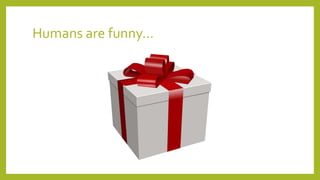 Humans are funny…
 