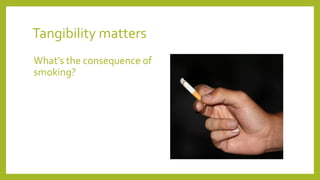 Tangibility matters
What’s the consequence of
smoking?
 