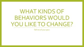 WHAT KINDS OF
BEHAVIORSWOULD
YOU LIKETO CHANGE?
Tell me of your pain.
 