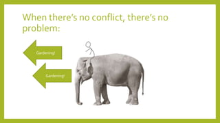 When there’s no conflict, there’s no
problem:
Gardening!
Gardening!
 